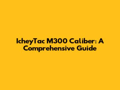 IcheyTac M300 Caliber: A Comprehensive Guide