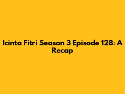 Icinta Fitri Season 3 Episode 128: A Recap