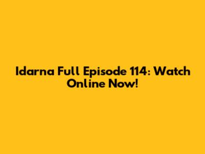 Idarna Full Episode 114: Watch Online Now!