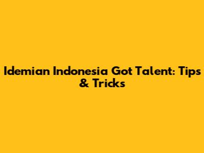 Idemian Indonesia Got Talent: Tips & Tricks
