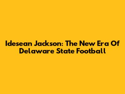 Idesean Jackson: The New Era Of Delaware State Football