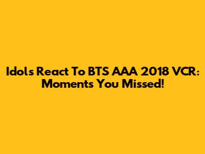 Idols React To BTS AAA 2018 VCR: Moments You Missed!
