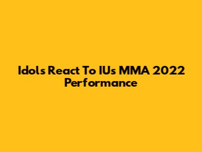 Idols React To IU's MMA 2022 Performance