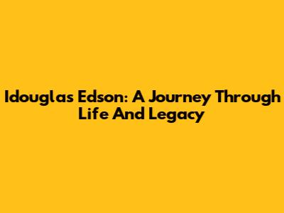 Idouglas Edson: A Journey Through Life And Legacy