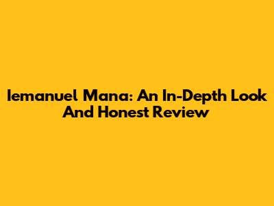 Iemanuel Mana: An In-Depth Look And Honest Review
