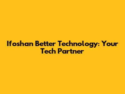 Ifoshan Better Technology: Your Tech Partner