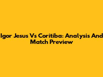 Igor Jesus Vs Coritiba: Analysis And Match Preview