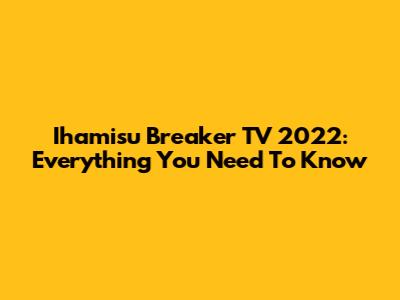 Ihamisu Breaker TV 2022: Everything You Need To Know