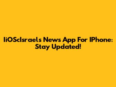 IiOScIsrael's News App For IPhone: Stay Updated!