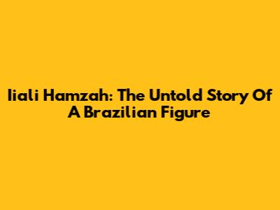 Iiali Hamzah: The Untold Story Of A Brazilian Figure