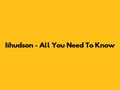 Iihudson - All You Need To Know