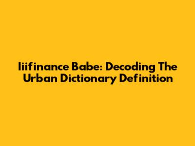 Iiifinance Babe: Decoding The Urban Dictionary Definition