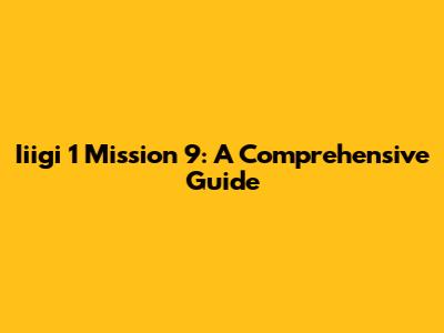 Iiigi 1 Mission 9: A Comprehensive Guide