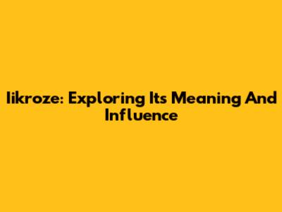 Iikroze: Exploring Its Meaning And Influence