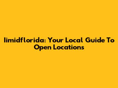 Iimidflorida: Your Local Guide To Open Locations