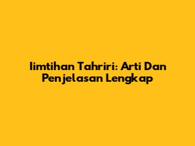 Iimtihan Tahriri: Arti Dan Penjelasan Lengkap