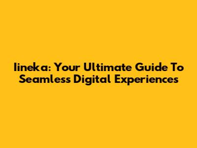 Iineka: Your Ultimate Guide To Seamless Digital Experiences