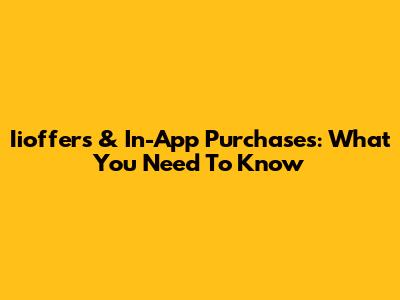 Iioffers & In-App Purchases: What You Need To Know