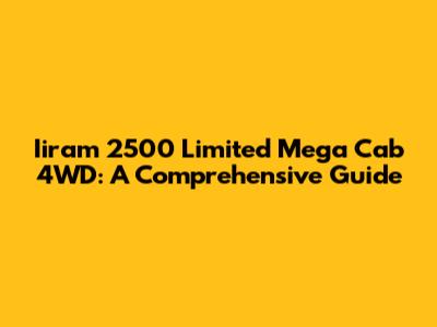 Iiram 2500 Limited Mega Cab 4WD: A Comprehensive Guide