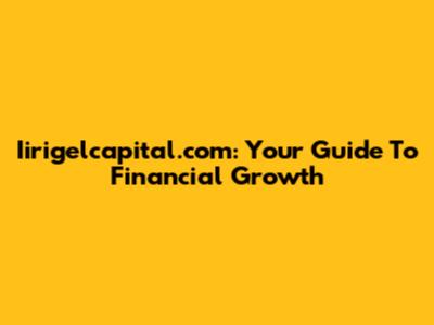 Iirigelcapital.com: Your Guide To Financial Growth