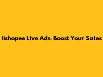 Iishopee Live Ads: Boost Your Sales