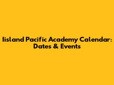 Iisland Pacific Academy Calendar: Dates & Events