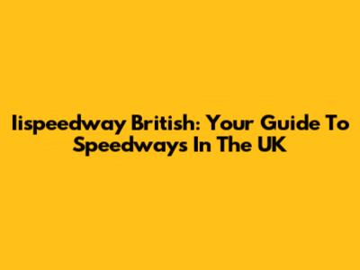 Iispeedway British: Your Guide To Speedways In The UK