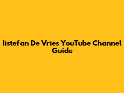 Iistefan De Vries YouTube Channel Guide