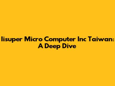 Iisuper Micro Computer Inc Taiwan: A Deep Dive