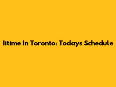 Iitime In Toronto: Today's Schedule