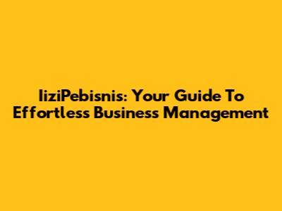 IiziPebisnis: Your Guide To Effortless Business Management