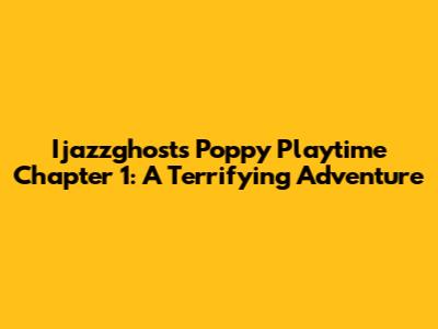 Ijazzghost's Poppy Playtime Chapter 1: A Terrifying Adventure