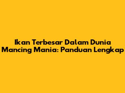 Ikan Terbesar Dalam Dunia Mancing Mania: Panduan Lengkap