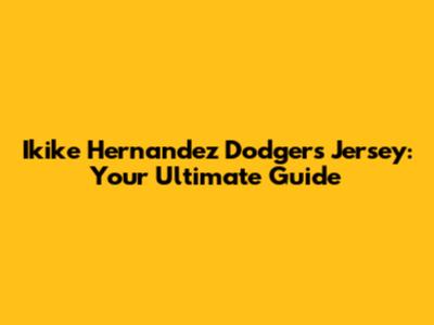 Ikike Hernandez Dodgers Jersey: Your Ultimate Guide