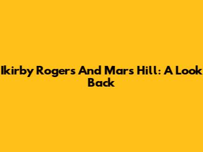 Ikirby Rogers And Mars Hill: A Look Back