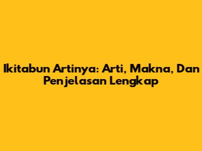 Ikitabun Artinya: Arti, Makna, Dan Penjelasan Lengkap