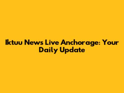 Iktuu News Live Anchorage: Your Daily Update
