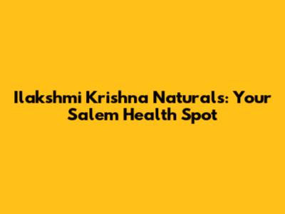 Ilakshmi Krishna Naturals: Your Salem Health Spot