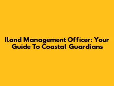 Iland Management Officer: Your Guide To Coastal Guardians