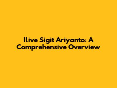 Ilive Sigit Ariyanto: A Comprehensive Overview