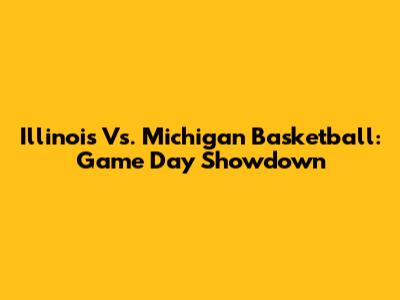 Illinois Vs. Michigan Basketball: Game Day Showdown