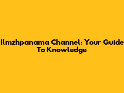 Ilmzhpanama Channel: Your Guide To Knowledge