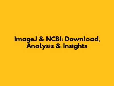 ImageJ & NCBI: Download, Analysis & Insights