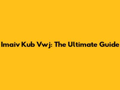 Imaiv Kub Vwj: The Ultimate Guide