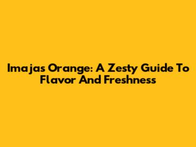 Imajas Orange: A Zesty Guide To Flavor And Freshness