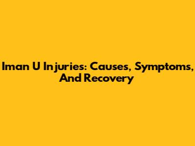 Iman U Injuries: Causes, Symptoms, And Recovery