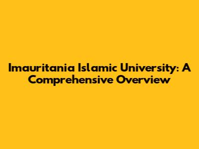 Imauritania Islamic University: A Comprehensive Overview