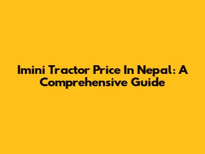 Imini Tractor Price In Nepal: A Comprehensive Guide