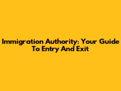 Immigration Authority: Your Guide To Entry And Exit