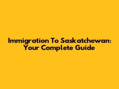 Immigration To Saskatchewan: Your Complete Guide
